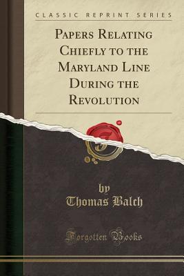 Papers Relating Chiefly to the Maryland Line During the Revolution (Classic Reprint) - Balch, Thomas