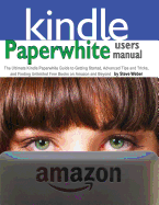 Paperwhite Users Manual: The Ultimate Kindle Paperwhite Guide to Getting Started, Advanced Tips and Tricks, and Finding Unlimited Free Books on - Weber, Steve