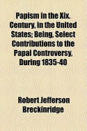 Papism in the Xix. Century, in the United States: Being, Select Contributions to the Papal Controversy, During 1835-40