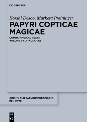 Papyri Copticae Magicae: Coptic Magical Texts, Volume 1: Formularies - Dosoo, Korshi, and Preininger, Markta, and Blanger Sarrazin, Roxanne (Contributions by)