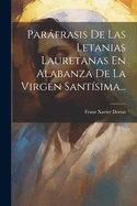 Parfrasis De Las Letanias Lauretanas En Alabanza De La Virgen Santsima...