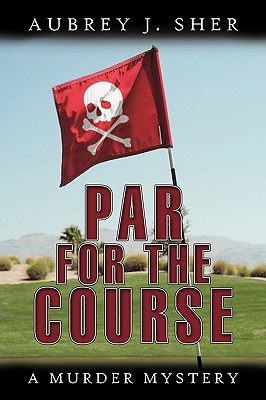 Par For The Course: A Murder Mystery - Sher, Aubrey J.