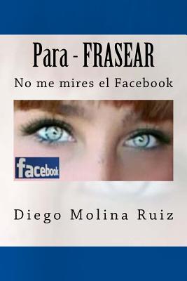 Para - Frasear: No Me Mires El Facebook - Molina Ruiz, Diego