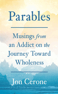 Parables: Musings from an Addict on the Journey Toward Wholeness