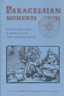 Paracelsian Moments: Science, Medicine, and Astrology in Early Modern Europe - Williams, Gerhild Scholz (Editor), and Gunnoe Jr, Charles D (Editor)