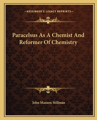 Paracelsus As A Chemist And Reformer Of Chemistry - Stillman, John Maxson