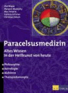 Paracelsusmedizin: Altes Wissen in Der Heilkunde Von Heute. Philosophie, Astrologie, Alchimie, Therapiekonzepte