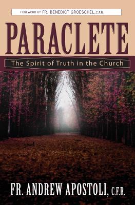 Paraclete: The Spirit of Truth in the Church - Apostoli, Andrew, Father, and Groeschel, Benedict J, Fr., C.F.R. (Foreword by)