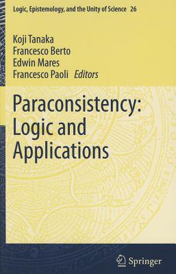 Paraconsistency: Logic and Applications - Tanaka, Koji (Editor), and Berto, Francesco (Editor), and Mares, Edwin (Editor)