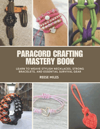 Paracord Crafting Mastery Book: Learn to Weave Stylish Necklaces, Strong Bracelets, and Essential Survival Gear