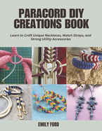 Paracord DIY Creations Book: Learn to Craft Unique Necklaces, Watch Straps, and Strong Utility Accessories