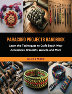 Paracord Projects Handbook: Learn the Techniques to Craft Beach Wear Accessories, Bracelets, Wallets, and More