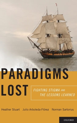 Paradigms Lost: Fighting Stigma and the Lessons Learned - Stuart, Heather, and Arboleda-Florez, Julio, and Sartorius, Norman