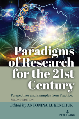 Paradigms of Research for the 21st Century: Perspectives and Examples from Practice, Second Edition - Steinberg, Shirley R. (Series edited by), and Lukenchuk, Antonina (Editor)