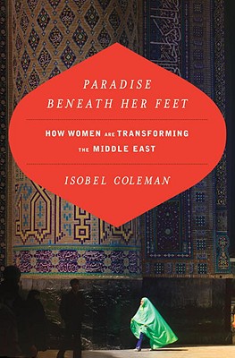 Paradise Beneath Her Feet: How Women Are Transforming the Middle East - Coleman, Isobel