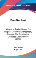 Paradise Lost: A Poem In Twelve Books; The Original System Of Orthography Restored, The Punctuation Corrected And Extended (1792)