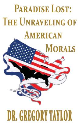 Paradise Lost: The Unraveling of American Morals - Taylor, Gregory