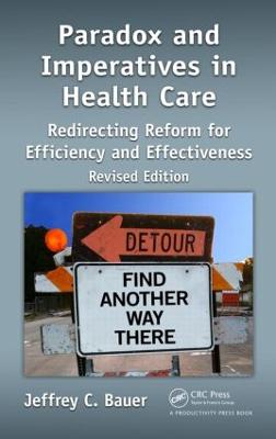 Paradox and Imperatives in Health Care: Redirecting Reform for Efficiency and Effectiveness, Revised Edition - Bauer, Jeffrey C, and Steven B, Drummer, and Olaf