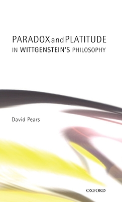 Paradox and Platitude in Wittgenstein's Philosophy - Pears, David