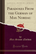 Paradoxes from the German of Max Nordau (Classic Reprint)