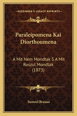 Paraleipomena Kai Diorthoumena: A Mit Nem Mondtak S a Mit Roszul Mondtak (1873) - Brassai, Samuel