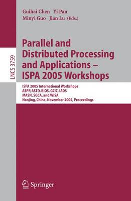 Parallel and Distributed Processing and Applications - Ispa 2005 Workshops: Ispa 2005 International Workshops, Aepp, Astd, Bios, Gcic, Iads, Masn, Sgca, and Wisa, Nanjing, China, November 2-5, 2005, Proceedings - Chen, Guihai (Editor), and Pan, Yi (Editor), and Guo, Minyi (Editor)