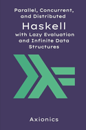 Parallel, Concurrent, and Distributed Haskell with Lazy Evaluation and Infinite Data Structures