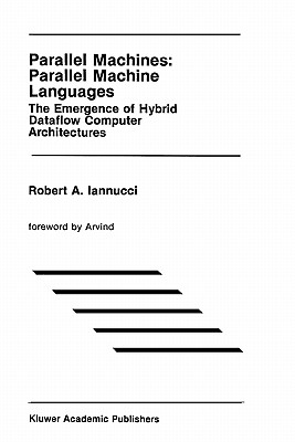 Parallel Machines: Parallel Machine Languages: The Emergence of Hybrid Dataflow Computer Architectures - Iannucci, Robert A