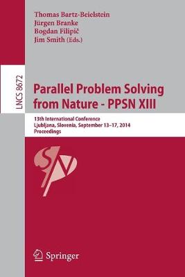 Parallel Problem Solving from Nature -- Ppsn XIII: 13th International Conference, Ljubljana, Slovenia, September 13-17,2014, Proceedings - Bartz-Beielstein, Thomas (Editor), and Branke, Juergen (Editor), and Filipi , Bogdan (Editor)