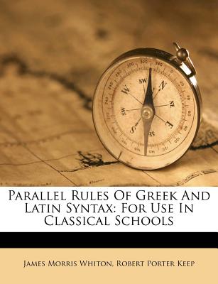 Parallel Rules of Greek and Latin Syntax: For Use in Classical Schools - Whiton, James Morris, and Robert Porter Keep (Creator)
