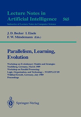 Parallelism, Learning, Evolution: Workshop on Evolutionary Models and Strategies, Neubiberg, Germany, March 10-11, 1989. Workshop on Parallel Processing: Logic, Organization, and Technology - Wopplot 89, Wildbad Kreuth, Germany, July 24-28, 1989... - Becker, J D (Editor), and Eisele, I (Editor), and Mndemann, F W (Editor)