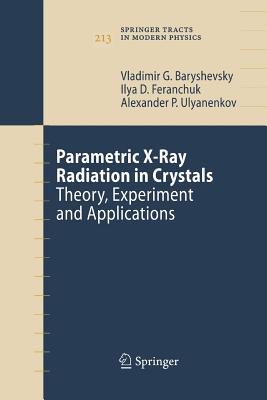 Parametric X-Ray Radiation in Crystals: Theory, Experiment and Applications - Baryshevsky, Vladimir G, and Feranchuk, Ilya D, and Ulyanenkov, Alexander P