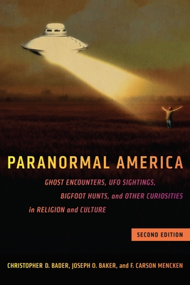 Paranormal America (Second Edition): Ghost Encounters, UFO Sightings, Bigfoot Hunts, and Other Curiosities in Religion and Culture - Bader, Christopher D, and Baker, Joseph O, and Mencken, F Carson