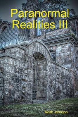 Paranormal Realities III - Johnson, Keith Edward, and Johnson, Sandra Ann, and Soares, Susan (Editor)