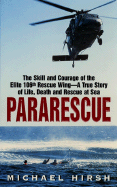 Pararescue: The Skill and Courage of the Elite 106th Rescue Wing--The True Story of an Incredible Rescue at Sea and the Heroes Who Pulled It Off - Hirsh, Michael