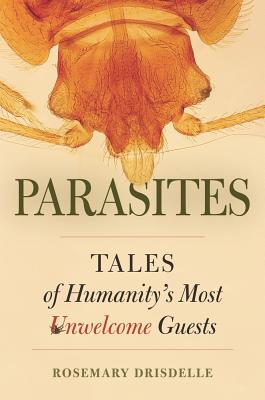 Parasites: Tales of Humanity's Most Unwelcome Guests - Drisdelle, Rosemary