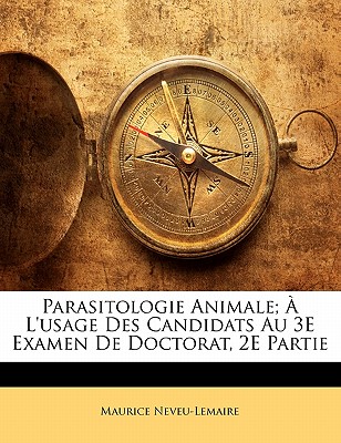 Parasitologie Animale; A L'Usage Des Candidats Au 3e Examen de Doctorat, 2e Partie - Neveu-Lemaire, Maurice