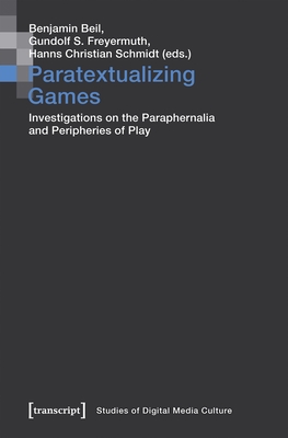 Paratextualizing Games: Investigations on the Paraphernalia and Peripheries of Play - Beil, Benjamin (Editor), and Freyermuth, Gundolf S (Editor), and Schmidt, Hanns Christian (Editor)