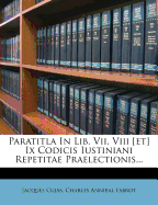 Paratitla in Lib. VII, VIII [Et] IX Codicis Iustiniani Repetitae Praelectionis...