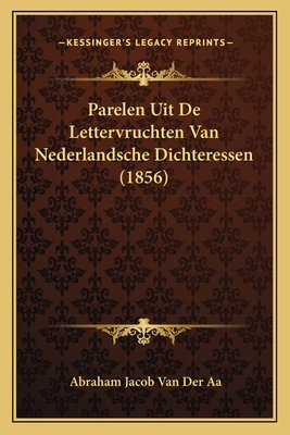 Parelen Uit de Lettervruchten Van Nederlandsche Dichteressen (1856) - Van Der Aa, Abraham Jacob