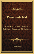 Parent and Child: A Treatise on the Moral and Religious Education of Children
