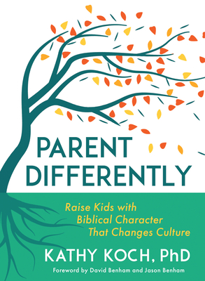 Parent Differently: Raise Kids with Biblical Character That Changes Culture - Koch, Kathy, and Benham, David (Foreword by), and Benham, Jason (Foreword by)