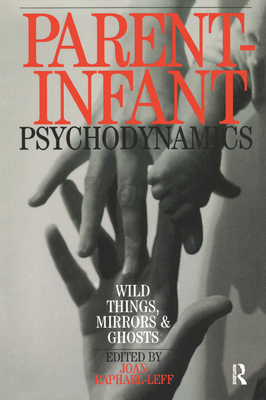 Parent-Infant Psychodynamics: Wild Things, Mirrors and Ghosts - Raphael-Leff, Joan