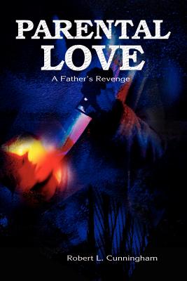 Parental Love: A Father's Revenge - Cunningham, Robert L