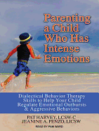 Parenting a Child Who Has Intense Emotions: Dialectical Behavior Therapy Skills to Help Your Child Regulate Emotional Outbursts and Aggressive Behaviors