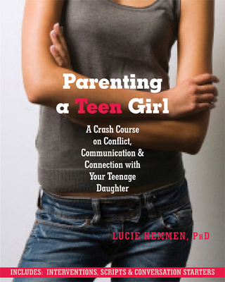 Parenting a Teen Girl: A Crash Course on Conflict, Communication, and Connection with Your Teenage Daughter - Hemmen, Lucie, PhD