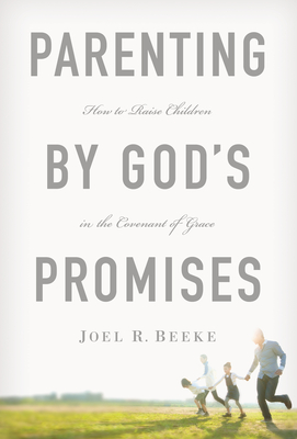 Parenting by God's Promises: How to Raise Children in the Covenant of Grace - Beeke, Joel R, Ph.D.