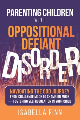 Parenting Children with Oppositional Defiant Disorder: Navigating the ODD Journey from Challenge Mode to Champion Mode - Fostering Self-Regulation in Your Child - Finn, Isabella