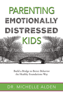 Parenting Emotionally Distressed Kids: Build a Bridge to Better Behavior the Healthy Foundations Way