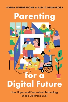 Parenting for a Digital Future: How Hopes and Fears about Technology Shape Children's Lives - Livingstone, Sonia, and Blum-Ross, Alicia
